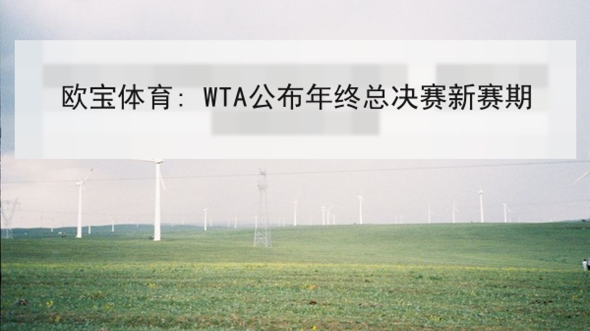欧宝体育: WTA公布年终总决赛新赛期 欧宝体育: WTA公布年终总决赛新赛期