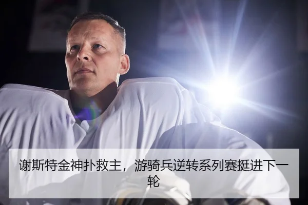 谢斯特金神扑救主，游骑兵逆转系列赛挺进下一轮