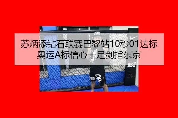 苏炳添钻石联赛巴黎站10秒01达标奥运A标信心十足剑指东京