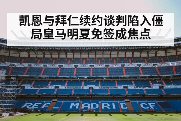 凯恩与拜仁续约谈判陷入僵局皇马明夏免签成焦点