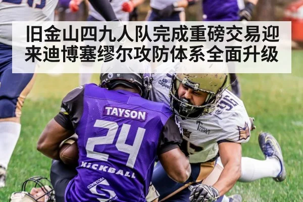 旧金山四九人队完成重磅交易迎来迪博塞缪尔攻防体系全面升级