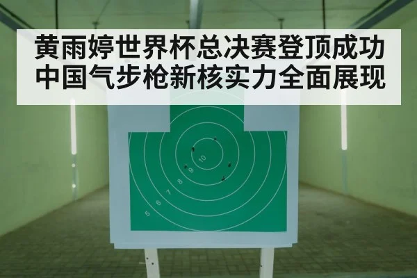 黄雨婷世界杯总决赛登顶成功 中国气步枪新核实力全面展现