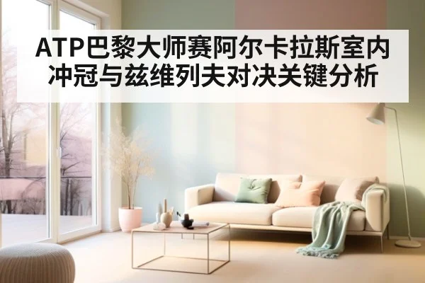ATP巴黎大师赛阿尔卡拉斯室内冲冠与兹维列夫对决关键分析