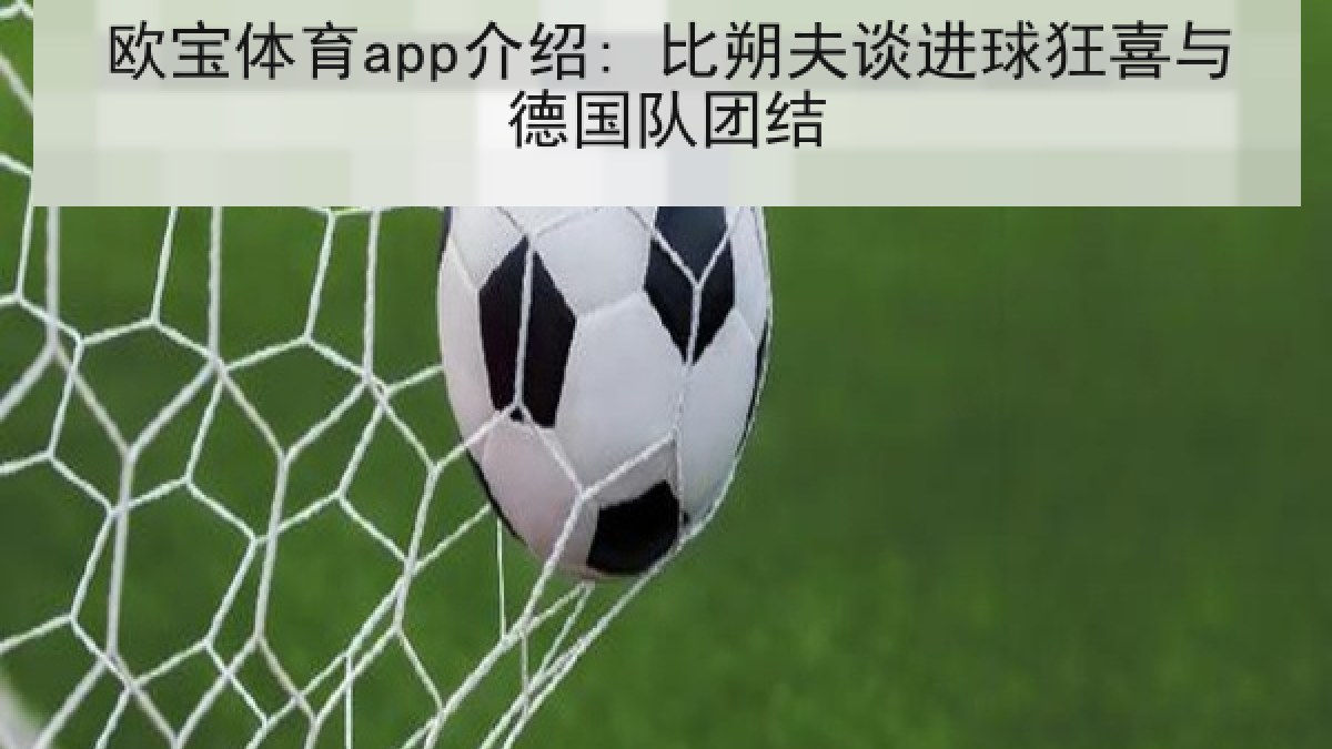 欧宝体育app介绍: 比朔夫谈进球狂喜与德国队团结
