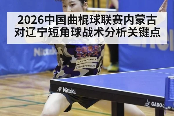 2026中国曲棍球联赛内蒙古对辽宁短角球战术分析关键点